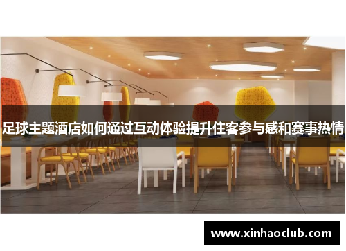 足球主题酒店如何通过互动体验提升住客参与感和赛事热情